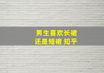 男生喜欢长裙还是短裙 知乎